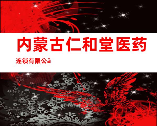 内蒙古仁和堂医药连锁有限公司第五十八分公司